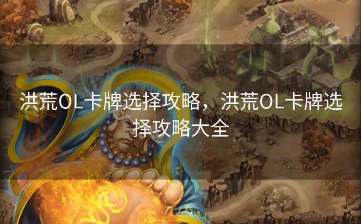 洪荒OL卡牌选择攻略，洪荒OL卡牌选择攻略大全