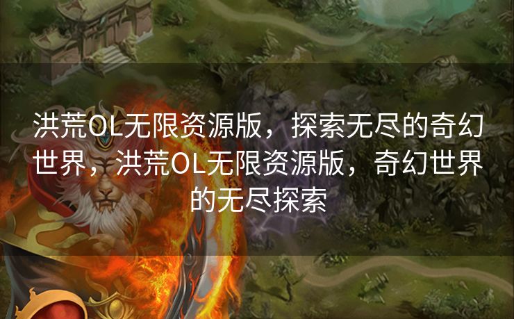 洪荒OL无限资源版，探索无尽的奇幻世界，洪荒OL无限资源版，奇幻世界的无尽探索