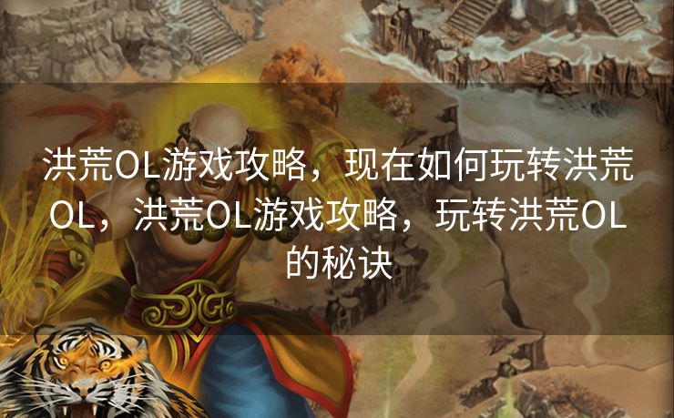 洪荒OL游戏攻略,现在如何玩转洪荒OL,洪荒OL游戏攻略,玩转洪荒OL的秘诀 洪荒OL游戏攻略,现在如何玩转洪荒OL,洪荒OL游戏攻略,玩转洪荒OL的秘诀