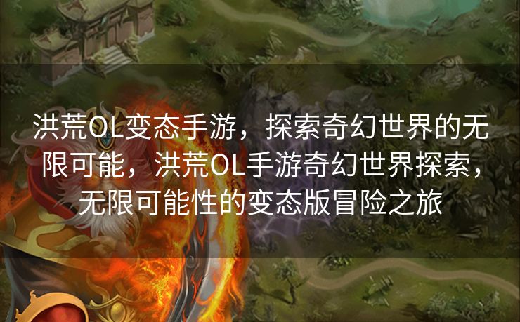 洪荒OL变态手游，探索奇幻世界的无限可能，洪荒OL手游奇幻世界探索，无限可能性的变态版冒险之旅