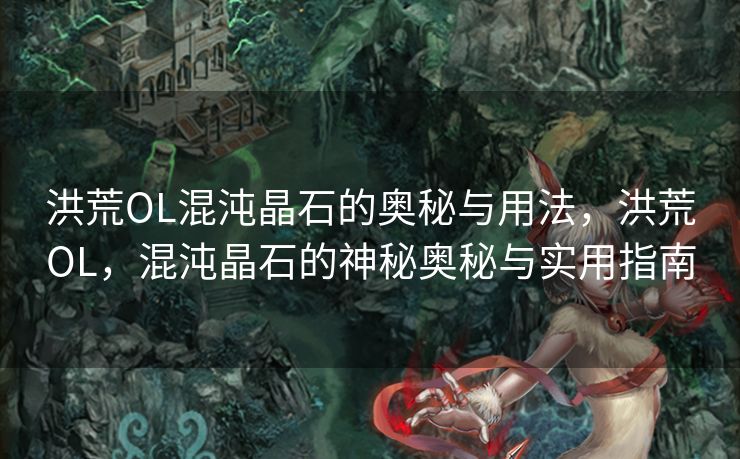 洪荒OL混沌晶石的奥秘与用法，洪荒OL，混沌晶石的神秘奥秘与实用指南