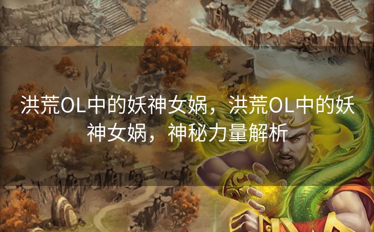 洪荒OL中的妖神女娲，洪荒OL中的妖神女娲，神秘力量解析