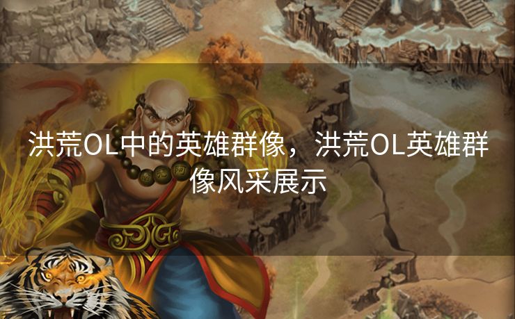 洪荒OL中的英雄群像，洪荒OL英雄群像风采展示