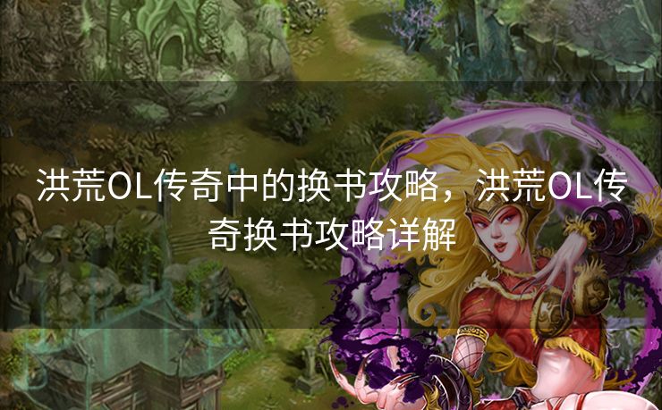 洪荒OL传奇中的换书攻略，洪荒OL传奇换书攻略详解