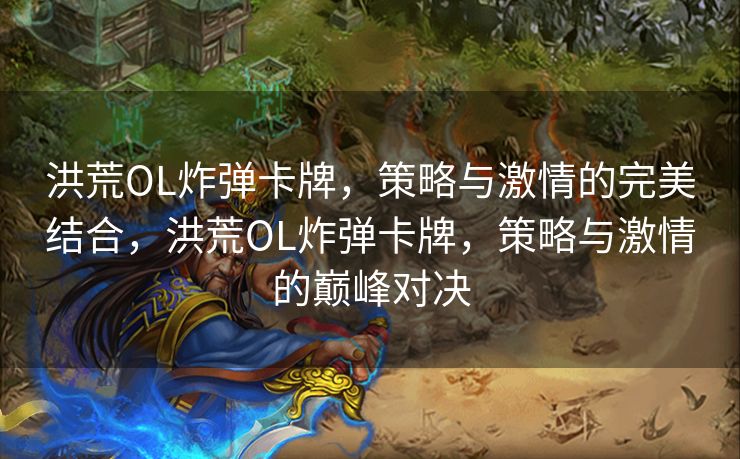 洪荒OL炸弹卡牌，策略与激情的完美结合，洪荒OL炸弹卡牌，策略与激情的巅峰对决