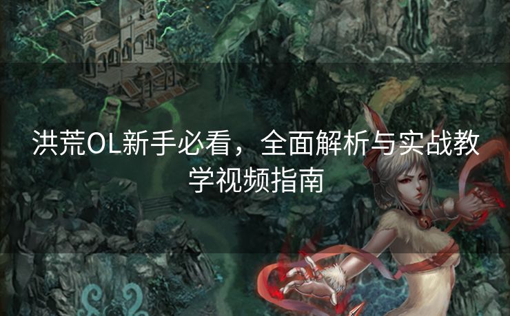 洪荒OL新手必看，全面解析与实战教学视频指南