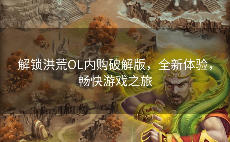 解锁洪荒OL内购破解版，全新体验，畅快游戏之旅