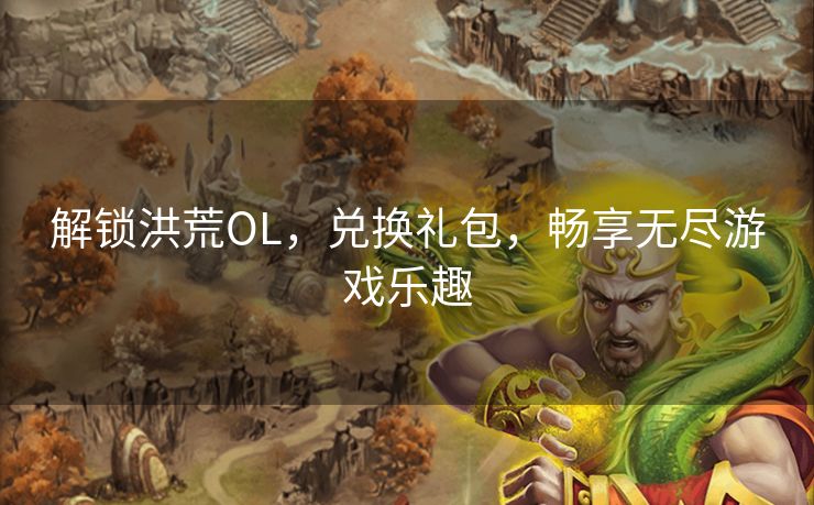 解锁洪荒OL，兑换礼包，畅享无尽游戏乐趣